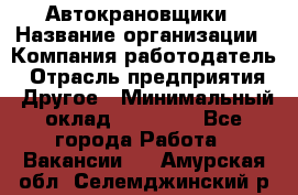 Автокрановщики › Название организации ­ Компания-работодатель › Отрасль предприятия ­ Другое › Минимальный оклад ­ 50 000 - Все города Работа » Вакансии   . Амурская обл.,Селемджинский р-н